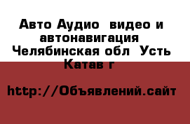 Авто Аудио, видео и автонавигация. Челябинская обл.,Усть-Катав г.